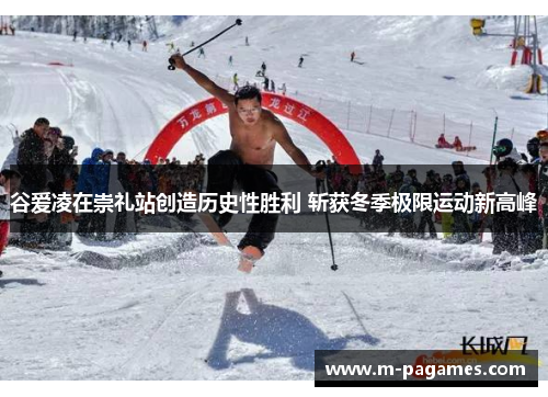 谷爱凌在崇礼站创造历史性胜利 斩获冬季极限运动新高峰