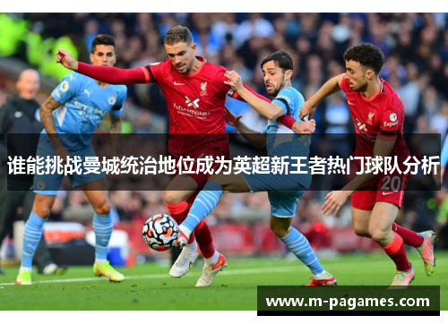 谁能挑战曼城统治地位成为英超新王者热门球队分析