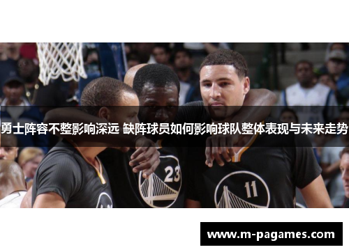 勇士阵容不整影响深远 缺阵球员如何影响球队整体表现与未来走势