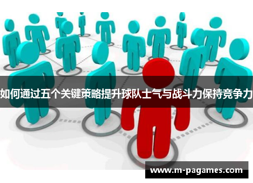 如何通过五个关键策略提升球队士气与战斗力保持竞争力