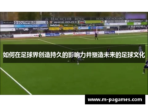 如何在足球界创造持久的影响力并塑造未来的足球文化