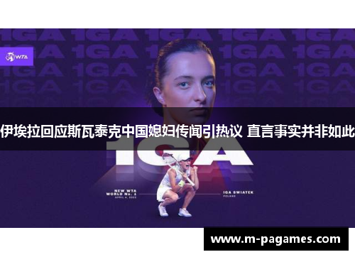 伊埃拉回应斯瓦泰克中国媳妇传闻引热议 直言事实并非如此