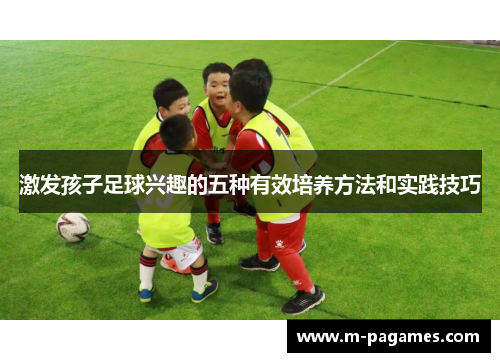 激发孩子足球兴趣的五种有效培养方法和实践技巧