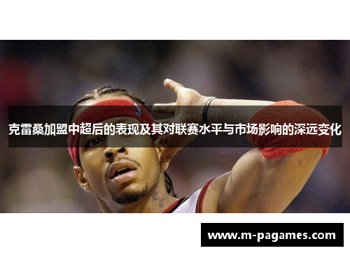 克雷桑加盟中超后的表现及其对联赛水平与市场影响的深远变化
