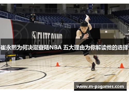 崔永熙为何决定登陆NBA 五大理由为你解读他的选择