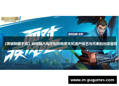 《英雄联盟手游》如何融入匈牙利非物质文化遗产技艺与元素的创意呈现