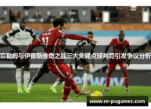 富勒姆与伊普斯维奇之战三大关键点球判罚引发争议分析