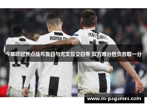 今晨欧冠焦点战布鲁日与尤文互交白卷 双方难分胜负各取一分