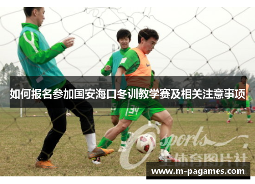 如何报名参加国安海口冬训教学赛及相关注意事项