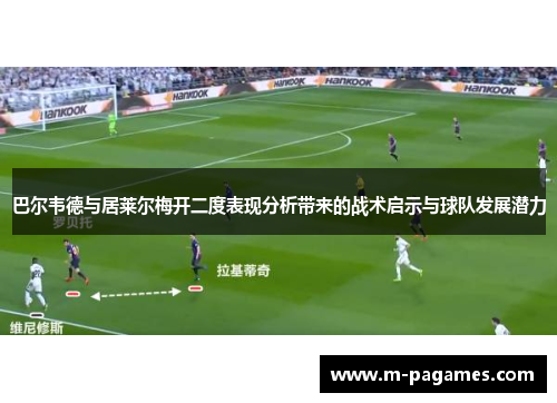 巴尔韦德与居莱尔梅开二度表现分析带来的战术启示与球队发展潜力