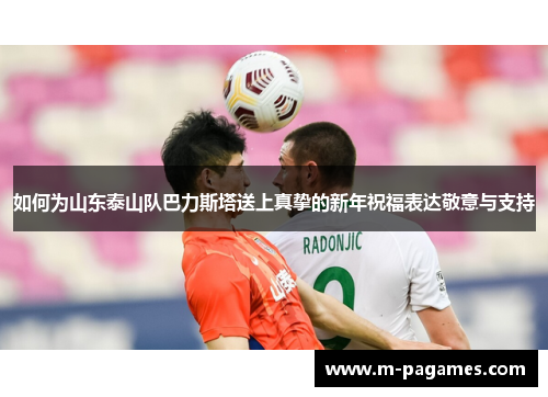 如何为山东泰山队巴力斯塔送上真挚的新年祝福表达敬意与支持
