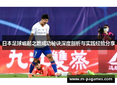 日本足球崛起之路成功秘诀深度剖析与实践经验分享