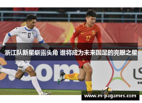 浙江队新星崭露头角 谁将成为未来国足的亮眼之星