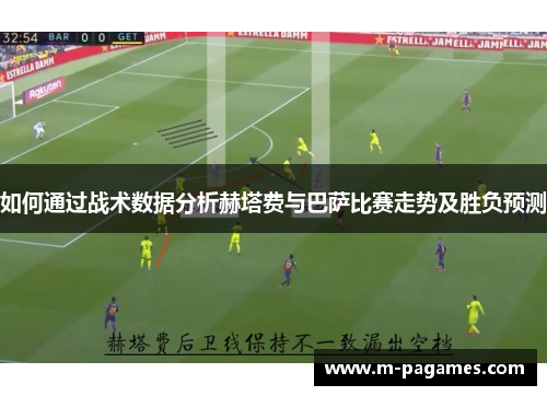 如何通过战术数据分析赫塔费与巴萨比赛走势及胜负预测