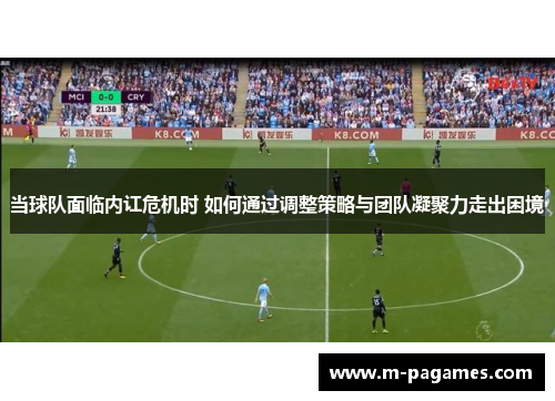 当球队面临内讧危机时 如何通过调整策略与团队凝聚力走出困境