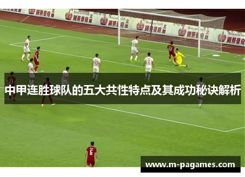 中甲连胜球队的五大共性特点及其成功秘诀解析
