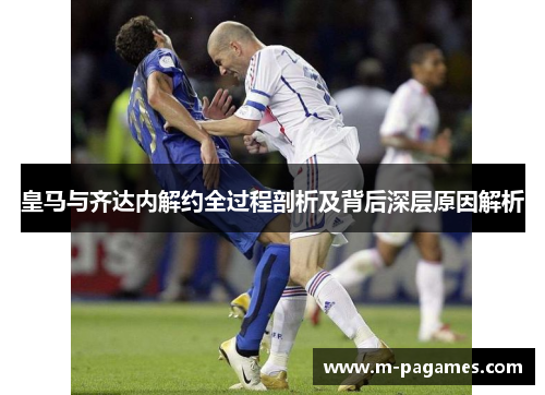 皇马与齐达内解约全过程剖析及背后深层原因解析