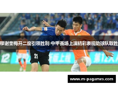 穆谢奎梅开二度引领胜利 中甲赛场上演精彩表现助球队取胜