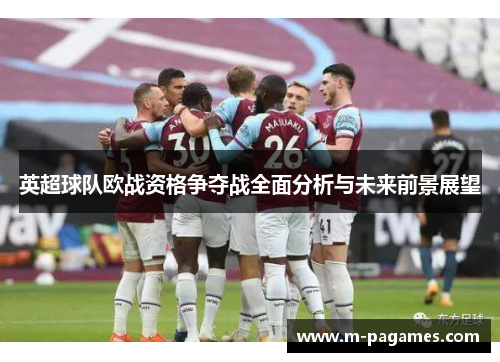 英超球队欧战资格争夺战全面分析与未来前景展望