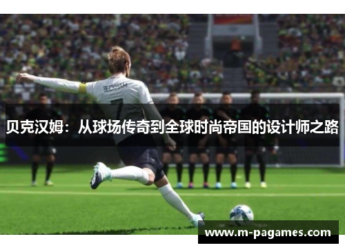 贝克汉姆：从球场传奇到全球时尚帝国的设计师之路