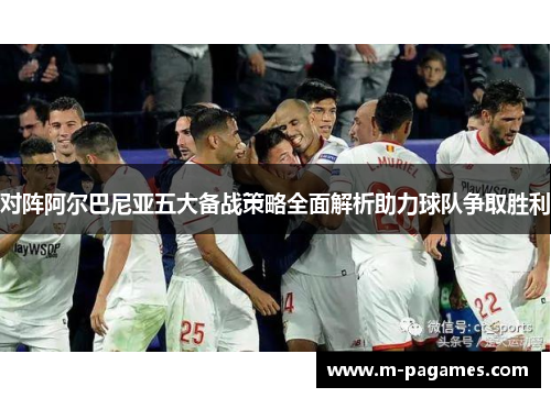 对阵阿尔巴尼亚五大备战策略全面解析助力球队争取胜利