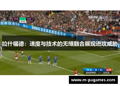 拉什福德：速度与技术的无缝融合展现进攻威胁