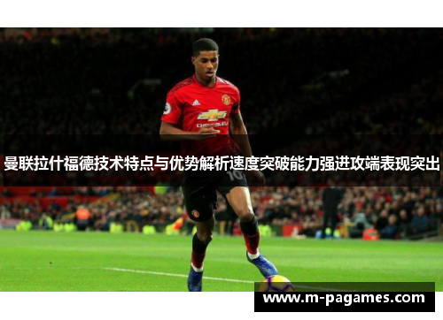 曼联拉什福德技术特点与优势解析速度突破能力强进攻端表现突出