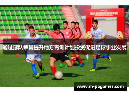 通过球队荣誉提升地方青训计划投资促进足球事业发展