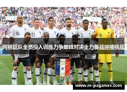 阿根廷队全员投入训练力争巅峰对决全力备战迎接挑战