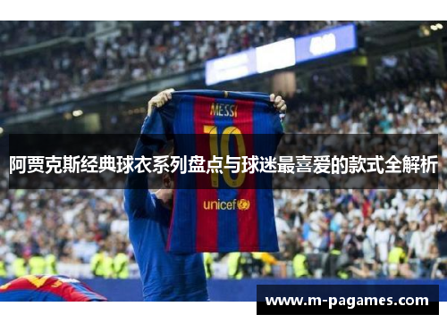 阿贾克斯经典球衣系列盘点与球迷最喜爱的款式全解析