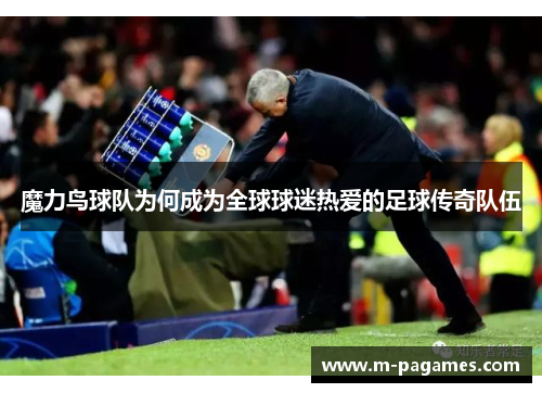 魔力鸟球队为何成为全球球迷热爱的足球传奇队伍