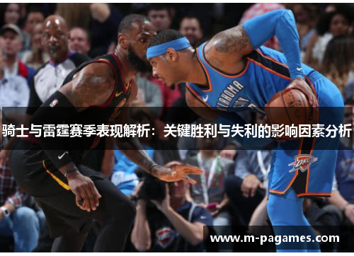 骑士与雷霆赛季表现解析：关键胜利与失利的影响因素分析