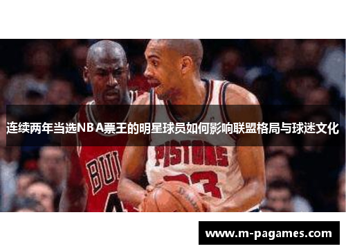 连续两年当选NBA票王的明星球员如何影响联盟格局与球迷文化