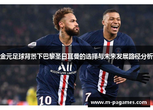 金元足球背景下巴黎圣日耳曼的选择与未来发展路径分析