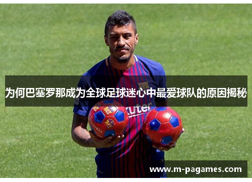 为何巴塞罗那成为全球足球迷心中最爱球队的原因揭秘