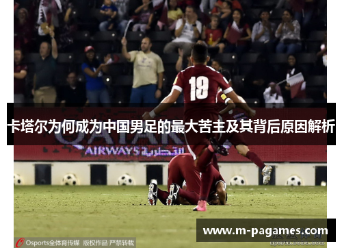 卡塔尔为何成为中国男足的最大苦主及其背后原因解析