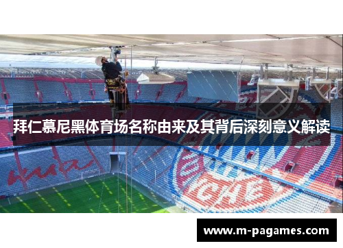 拜仁慕尼黑体育场名称由来及其背后深刻意义解读
