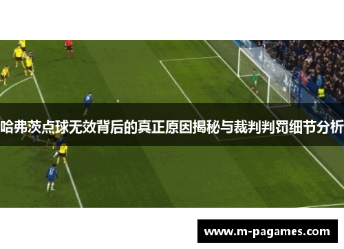 哈弗茨点球无效背后的真正原因揭秘与裁判判罚细节分析