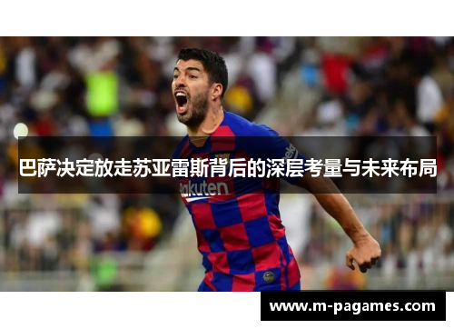 巴萨决定放走苏亚雷斯背后的深层考量与未来布局