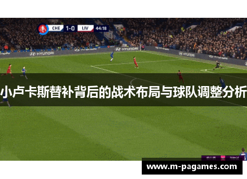 小卢卡斯替补背后的战术布局与球队调整分析