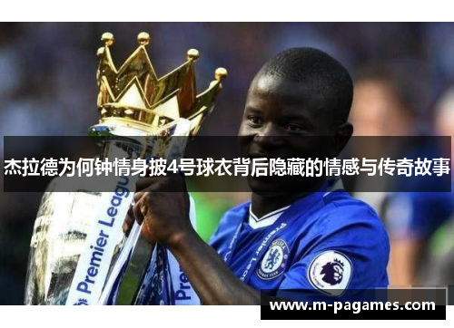 杰拉德为何钟情身披4号球衣背后隐藏的情感与传奇故事 杰拉德为何钟情身披4号球衣背后隐藏的情感与传奇故事