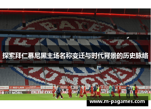 探索拜仁慕尼黑主场名称变迁与时代背景的历史脉络