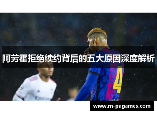 阿劳霍拒绝续约背后的五大原因深度解析