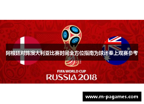 阿根廷对阵澳大利亚比赛时间全方位指南为球迷奉上观赛参考 阿根廷对阵澳大利亚比赛时间全方位指南为球迷奉上观赛参考