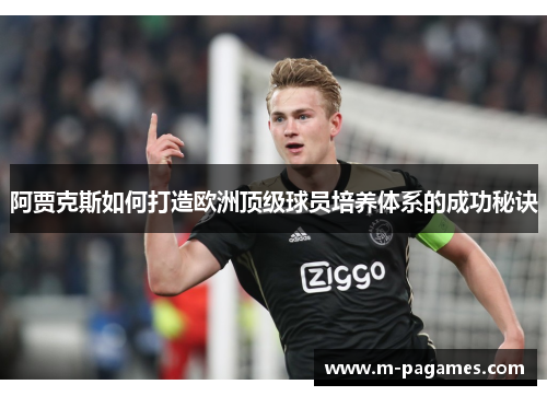 阿贾克斯如何打造欧洲顶级球员培养体系的成功秘诀 阿贾克斯如何打造欧洲顶级球员培养体系的成功秘诀