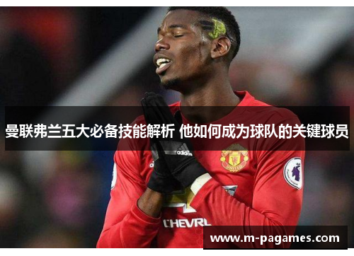 曼联弗兰五大必备技能解析 他如何成为球队的关键球员