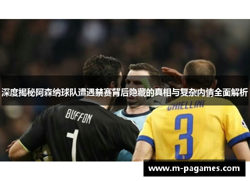 深度揭秘阿森纳球队遭遇禁赛背后隐藏的真相与复杂内情全面解析