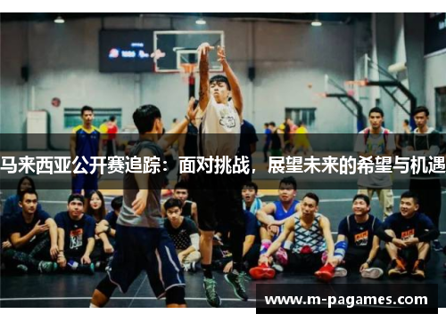 马来西亚公开赛追踪：面对挑战，展望未来的希望与机遇