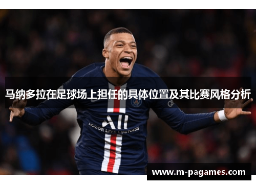 马纳多拉在足球场上担任的具体位置及其比赛风格分析 马纳多拉在足球场上担任的具体位置及其比赛风格分析