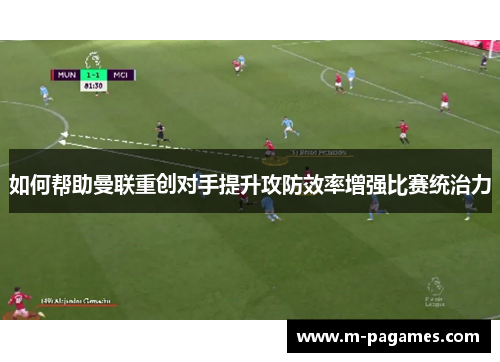 如何帮助曼联重创对手提升攻防效率增强比赛统治力